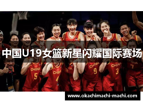 中国U19女篮新星闪耀国际赛场