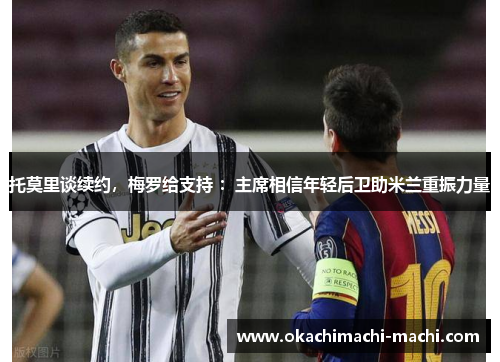 托莫里谈续约，梅罗给支持 ：主席相信年轻后卫助米兰重振力量
